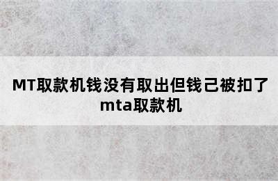 MT取款机钱没有取出但钱己被扣了 mta取款机